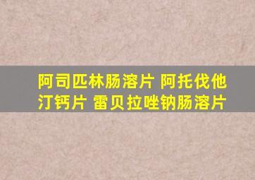 阿司匹林肠溶片 阿托伐他汀钙片 雷贝拉唑钠肠溶片